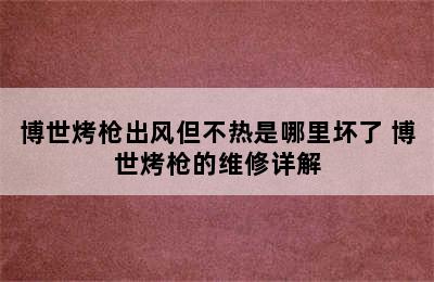 博世烤枪出风但不热是哪里坏了 博世烤枪的维修详解